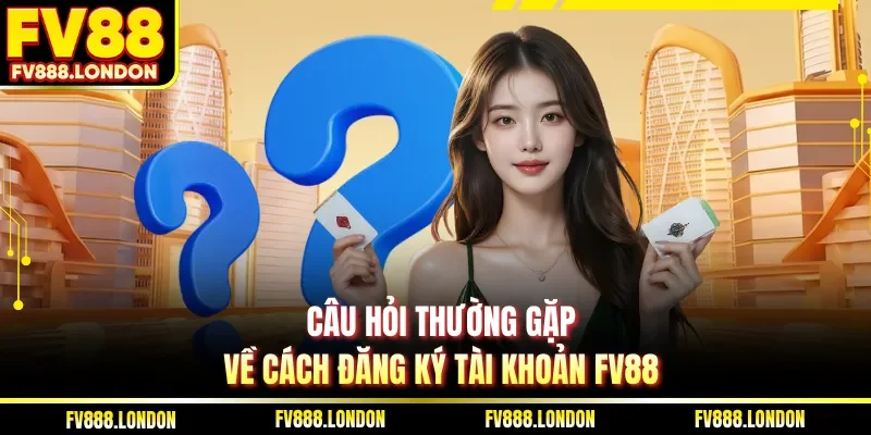 Câu Hỏi Thường Gặp Câu hỏi thường gặp về cách đăng ký tài khoản FV88