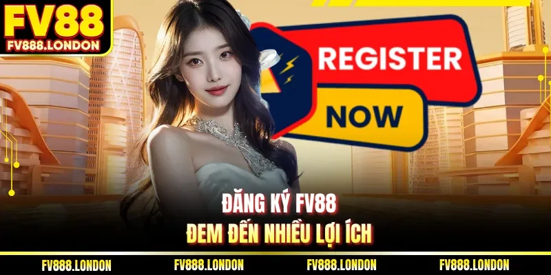 Đăng Ký FV88 Đăng ký FV88 đem đến nhiều lợi ích