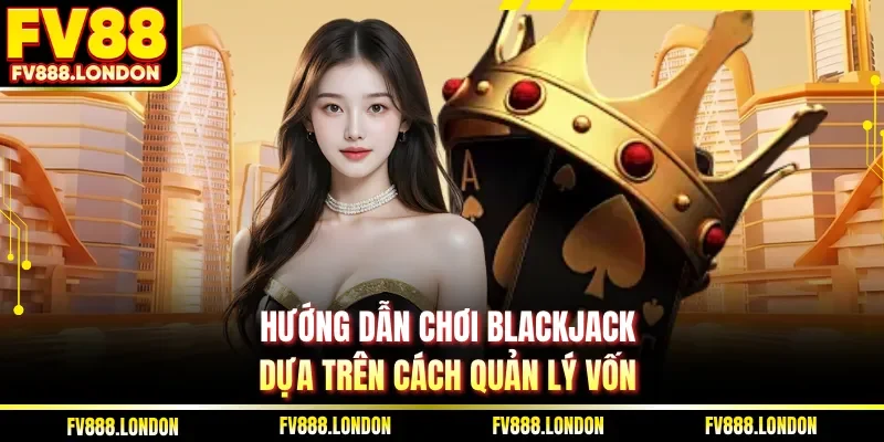 Hướng Dẫn Chơi Blackjack| 5 Mẹo Từ FV88 Giúp Thắng Lớn Hướng dẫn chơi Blackjack dựa trên cách quản lý vốn