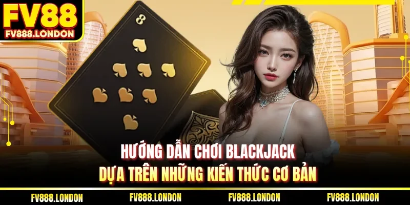 Hướng Dẫn Chơi Blackjack| 5 Mẹo Từ FV88 Giúp Thắng Lớn Hướng dẫn chơi Blackjack dựa trên những kiến thức cơ bản